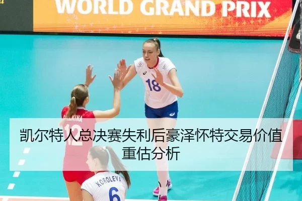 凯尔特人总决赛失利后豪泽怀特交易价值重估分析（8868 SPORTS）