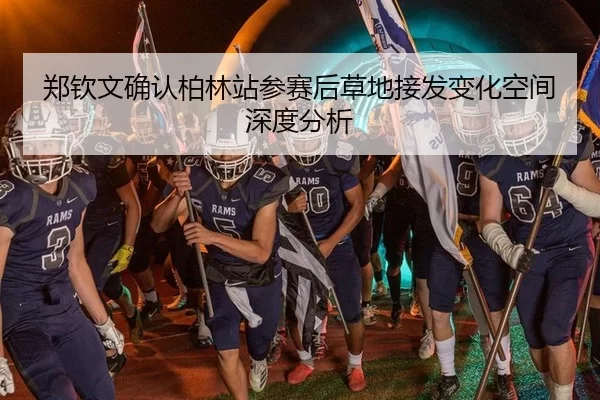 郑钦文确认柏林站参赛后草地接发变化空间深度分析 | 8868 SPORTS